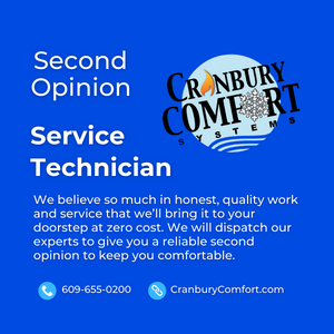 Second Opinion Service Technician. We believe so much in honest, quality work and service that we’ll bring it to your doorstep at zero cost. We will dispatch our experts to give you a reliable second opinion to keep you comfortable. Call 609-655-0200 or visit CranburyComfort.com